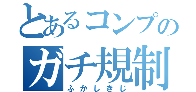 とあるコンプのガチ規制（ふかしきじ）