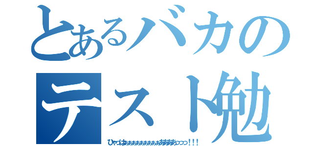 とあるバカのテスト勉強（ひゃっはぁぁぁぁぁぁぁぁぁああああっっっ！！！）