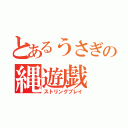 とあるうさぎの縄遊戯（ストリングプレイ）