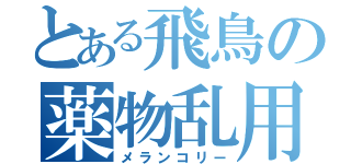 とある飛鳥の薬物乱用（メランコリー）