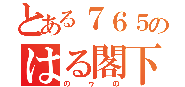 とある７６５のはる閣下（の ヮ の）