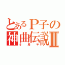 とあるＰ子の神曲伝説Ⅱ（５周年）