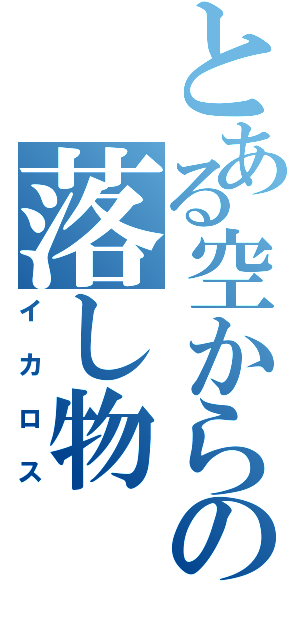 とある空からの落し物（イカロス）