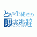 とある生徒達の現実逃避（げんじつとうひ）