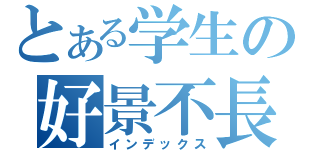 とある学生の好景不長（インデックス）