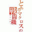 とあるマクロスの戦闘機（ファイター）