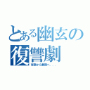 とある幽玄の復讐劇（有限から無限へ．．．）