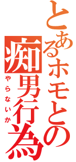 とあるホモとの痴男行為（やらないか）