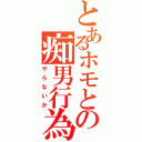 とあるホモとの痴男行為（やらないか）