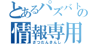 とあるパズバトの情報専用（ざつだんきんし）