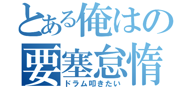 とある俺はの要塞怠惰（ドラム叩きたい）