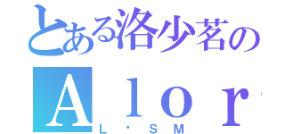 とある洛少茗のＡｌｏｒ（Ｌ·ＳＭ）