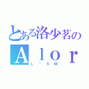 とある洛少茗のＡｌｏｒ（Ｌ·ＳＭ）