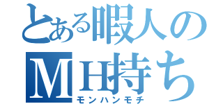 とある暇人のＭＨ持ち（モンハンモチ）