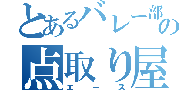 とあるバレー部の点取り屋（エース）