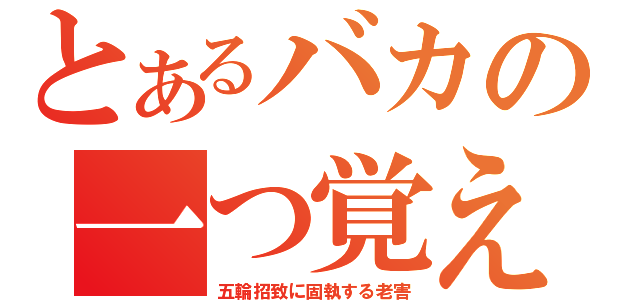 とあるバカの一つ覚え（五輪招致に固執する老害）