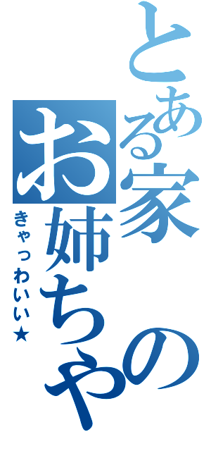 とある家のお姉ちゃんが（きゃっわいい★）