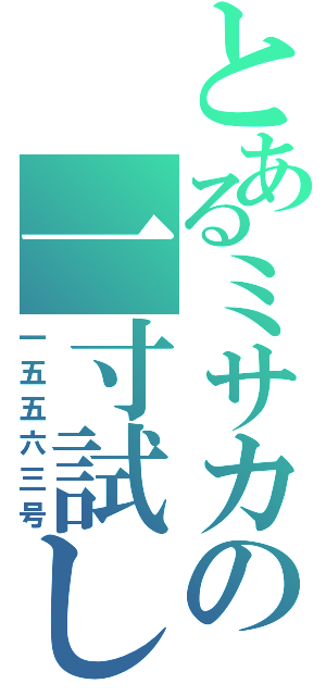 とあるミサカの一寸試し（一五五六三号）