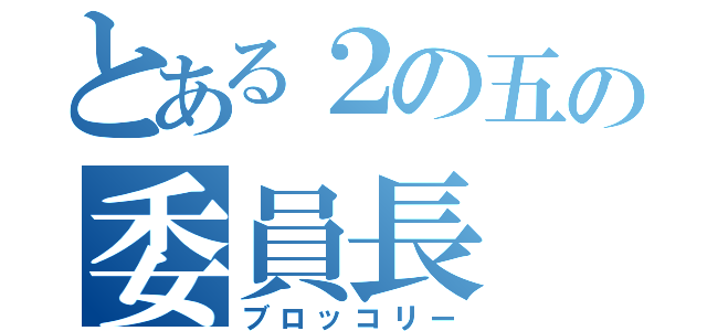 とある２の五の委員長（ブロッコリー）