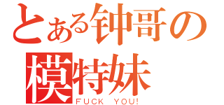 とある钟哥の模特妹（ＦＵＣＫ ＹＯＵ！）