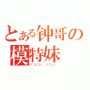 とある钟哥の模特妹（ＦＵＣＫ ＹＯＵ！）