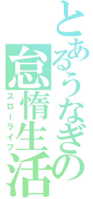 とあるうなぎの怠惰生活（スローライフ）