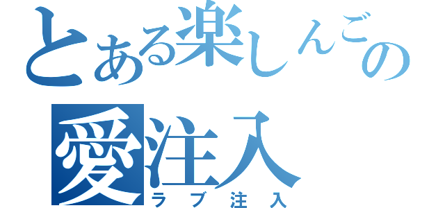 とある楽しんごの愛注入（ラブ注入）