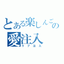 とある楽しんごの愛注入（ラブ注入）