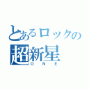 とあるロックの超新星（ＯＮＥ）