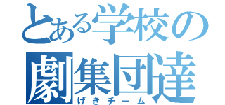 とある学校の劇集団達（げきチーム）