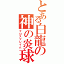 とある白龍の神の炎球（クロスフレイム）