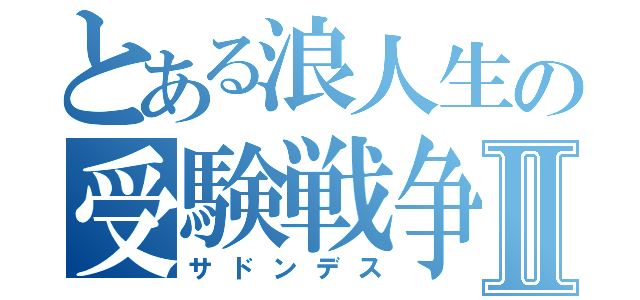 とある浪人生の受験戦争Ⅱ（サドンデス）