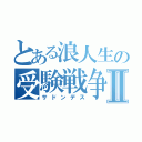 とある浪人生の受験戦争Ⅱ（サドンデス）