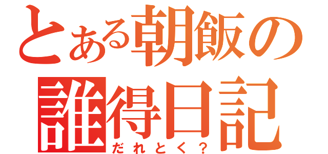 とある朝飯の誰得日記（だれとく？）