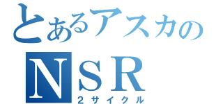 とあるアスカのＮＳＲ（２サイクル）