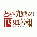 とある兜鰐の因果応報（カウンター）