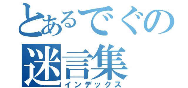 とあるでぐの迷言集（インデックス）