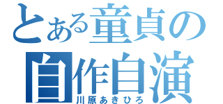 とある童貞の自作自演（川原あきひろ）