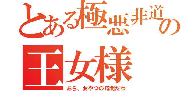 とある極悪非道の王女様（あら、おやつの時間だわ）