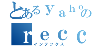 とあるｙａｈｏｏのｒｅｃｃｏｍｅｎｄａｔｉｏｎ（インデックス）