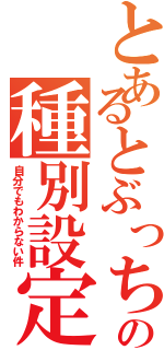 とあるとぶっちの種別設定（自分でもわからない件）