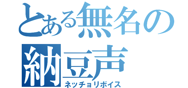 とある無名の納豆声（ネッチョリボイス）