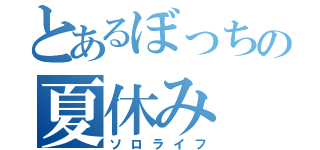 とあるぼっちの夏休み（ソロライフ）