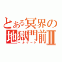 とある冥界の地獄門前Ⅱ（ヘルゲート）