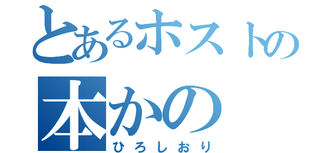 とあるホストの本かの（ひろしおり）