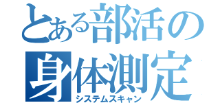 とある部活の身体測定（システムスキャン）