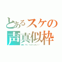 とあるスケの声真似枠（通知、サポ、フォローよろしく！）