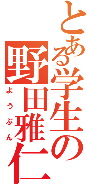 とある学生の野田雅仁（ようぶん）