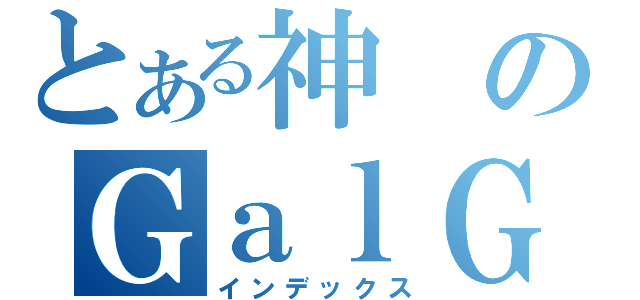 とある神のＧａｌＧａｍｅ（インデックス）