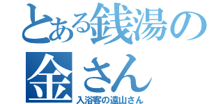 とある銭湯の金さん（入浴客の遠山さん）